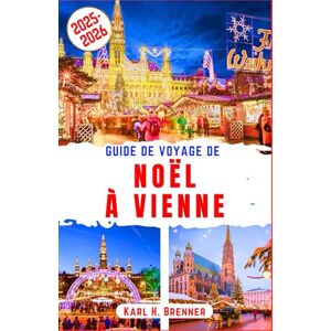 Brenner, Karl H. Guide de Voyage de Noël à Vienne 2025-2026: Découvrez les meilleurs marchés de Noël et attractions hivernales festives de Vienne (FRENCH GUIDE SERIES) Brenner, Karl H. Guide de Voyage de Noël à Vienne 2025-2026: Découvrez les meilleurs marchés de Noël et attractions hivernales festives de Vienne (FRENCH GUIDE SERIES)