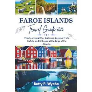 Wyche, Betty P. FAROE ISLANDS TRAVEL GUIDE 2026: Practical Insight for Explorers Seeking Truth, Safety, and Stillness at the Edge of the Atlantic Wyche, Betty P. FAROE ISLANDS TRAVEL GUIDE 2026: Practical Insight for Explorers Seeking Truth, Safety, and Stillness at the Edge of the Atlantic