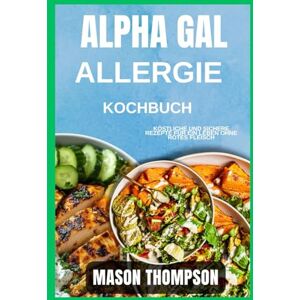 Thompson, Mason Alpha Gal Allergie-Kochbuch: Köstliche und sichere Rezepte für ein Leben ohne rotes Fleisch Thompson, Mason Alpha Gal Allergie-Kochbuch: Köstliche und sichere Rezepte für ein Leben ohne rotes Fleisch