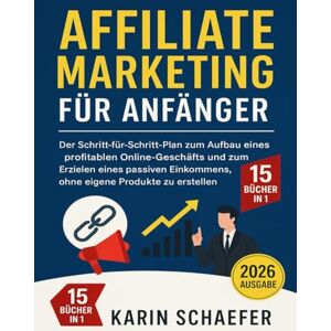 Schaefer, Karin Affiliate-Marketing für Anfänger: Der Schritt-für-Schritt-Plan zum Aufbau eines profitablen Online-Geschäfts und zum Erzielen eines passiven Einkommens, ohne eigene Produkte zu erstellen Schaefer, Karin Affiliate-Marketing für Anfänger: Der Schritt-für-Schritt-Plan zum Aufbau eines profitablen Online-Geschäfts und zum Erzielen eines passiven Einkommens, ohne eigene Produkte zu erstellen