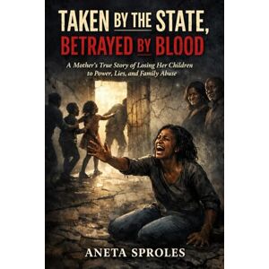 Sproles, Aneta Taken By The State, Betrayed By Blood: A mother's true story of losing her children to power, lies, and family abuse Sproles, Aneta Taken By The State, Betrayed By Blood: A mother's true story of losing her children to power, lies, and family abuse