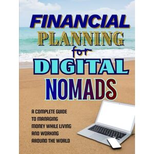 Trueman, Gin Financial Planning For Digital Nomads: A Complete Guide to Managing Money While Living and Working Around the World Trueman, Gin Financial Planning For Digital Nomads: A Complete Guide to Managing Money While Living and Working Around the World