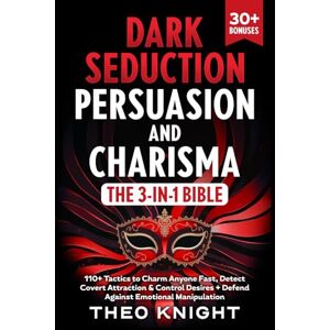 Knight, Theo Dark Seduction, Persuasion & Charisma The 3-in-1 Bible: 110+ Tactics to Charm Anyone Fast, Detect Covert Attraction & Control Desires + Defend Against Emotional Manipulation (Puppet Master Defense) Knight, Theo Dark Seduction, Persuasion & Charisma The 3-in-1 Bible: 110+ Tactics to Charm Anyone Fast, Detect Covert Attraction & Control Desires + Defend Against Emotional Manipulation (Puppet Master Defense)