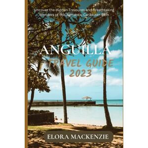 Mackenzie, Elora Anguilla travel guide 2023: Uncover the Hidden Treasures and Breathtaking Wonders of this Romantic Caribbean Gem (Beyond Horizons: A Complete Travel Guide Series") Mackenzie, Elora Anguilla travel guide 2023: Uncover the Hidden Treasures and Breathtaking Wonders of this Romantic Caribbean Gem (Beyond Horizons: A Complete Travel Guide Series")