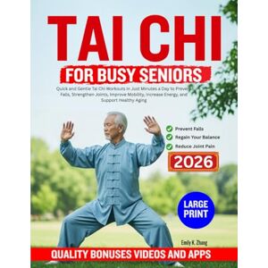 K. Zhan, Emily TAI CHI FOR BUSY SENIORS: Quick and Gentle Tai Chi Workouts in Just Minutes a Day to Prevent Falls, Strengthen Joints, Improve Mobility, Increase Energy, and Support Healthy Aging K. Zhan, Emily TAI CHI FOR BUSY SENIORS: Quick and Gentle Tai Chi Workouts in Just Minutes a Day to Prevent Falls, Strengthen Joints, Improve Mobility, Increase Energy, and Support Healthy Aging