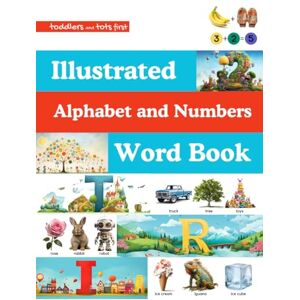 Tots First, Toddlers and Toddlers and Tots First Illustrated Alphabet and Numbers Word Book: Giant Picture Book for Early Learners Vocabulary ABC and Counting 123 (Toddlers ... First Big Animals and ABC's Coloring Books) Tots First, Toddlers and Toddlers and Tots First Illustrated Alphabet and Numbers Word Book: Giant Picture Book for Early Learners Vocabulary ABC and Counting 123 (Toddlers ... First Big Animals and ABC's Coloring Books)