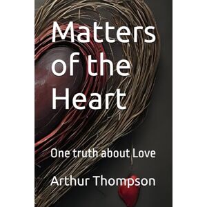 Thompson Jr, Arthur Matters of the Heart: One truth about Love Thompson Jr, Arthur Matters of the Heart: One truth about Love