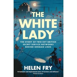 Fry, Helen The White Lady: The Story of British Secret Service Networks Behind German Lines Fry, Helen The White Lady: The Story of British Secret Service Networks Behind German Lines