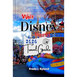 Ryland, Freda J. Walt Disney World Travel Guide 2026: Insider Tips, FastPass Secrets, and Budget-Friendly Strategies for Families, Kids, and Solo Travelers on a Magical Vacation Ryland, Freda J. Walt Disney World Travel Guide 2026: Insider Tips, FastPass Secrets, and Budget-Friendly Strategies for Families, Kids, and Solo Travelers on a Magical Vacation