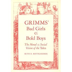 Bottigheimer, Ruth B. Grimms Bad Girls & Bold Boys: The Moral and Social Vision of the Tales Bottigheimer, Ruth B. Grimms Bad Girls & Bold Boys: The Moral and Social Vision of the Tales