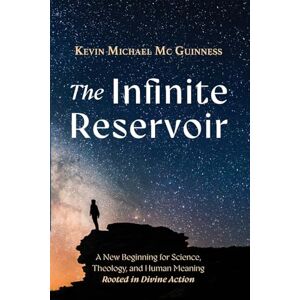 Mc Guinness, Kevin Michael The Infinite Reservoir: A New Beginning for Science, Theology, and Human Meaning--Rooted in Divine Action Mc Guinness, Kevin Michael The Infinite Reservoir: A New Beginning for Science, Theology, and Human Meaning--Rooted in Divine Action