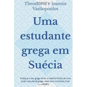 Vasilopoulos, Theodoros e Ioannis Uma estudante grega em Suécia: Pratique o seu grego lendo a história fictícia de uma jovem estudante grega, ideal para iniciantes (nível A2-B1) Vasilopoulos, Theodoros e Ioannis Uma estudante grega em Suécia: Pratique o seu grego lendo a história fictícia de uma jovem estudante grega, ideal para iniciantes (nível A2-B1)