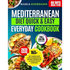 Giordano, Maria Mediterranean Diet Quick & Easy Everyday Cookbook: 165+ Fast, Flavorful Recipes Ready in 30 Minutes or Less with Simple Ingredients and a 60-Day Meal Plan for Lasting Health Giordano, Maria Mediterranean Diet Quick & Easy Everyday Cookbook: 165+ Fast, Flavorful Recipes Ready in 30 Minutes or Less with Simple Ingredients and a 60-Day Meal Plan for Lasting Health