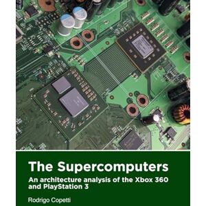 Copetti, Rodrigo The supercomputers: An architecture analysis of the Xbox 360 and PlayStation 3 (Architecture of Consoles: A practical analysis) Copetti, Rodrigo The supercomputers: An architecture analysis of the Xbox 360 and PlayStation 3 (Architecture of Consoles: A practical analysis)