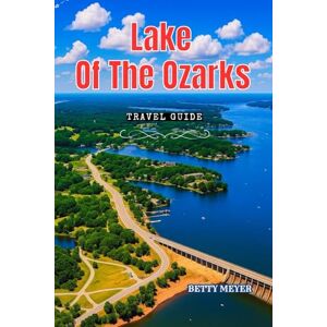 MEYER, BETTY M Lake Of The Ozarks Travel Guide 2025: Your Essential Travel Companion to Discovering Missouri’s Hidden Lakeside Gem (Guidebook Travel by Betty M. Meyer) MEYER, BETTY M Lake Of The Ozarks Travel Guide 2025: Your Essential Travel Companion to Discovering Missouri’s Hidden Lakeside Gem (Guidebook Travel by Betty M. Meyer)