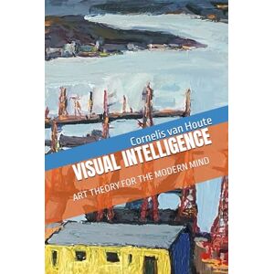 van Houte, Cornelis VISUAL INTELLIGENCE: ART THEORY FOR THE MODERN MIND (The Art Series) van Houte, Cornelis VISUAL INTELLIGENCE: ART THEORY FOR THE MODERN MIND (The Art Series)