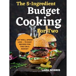 Norris, Lara The 5-Ingredient Budget Cooking For Two: Eat Well, Spend Less — 70 Easy Recipes for Two on a Budget Norris, Lara The 5-Ingredient Budget Cooking For Two: Eat Well, Spend Less — 70 Easy Recipes for Two on a Budget
