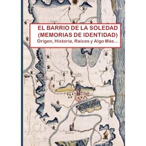 Vasquez Salvaodr, Tomás Francisco EL BARRIO DE LA SOLEDAD, MEMORIAS DE IDENTIDAD: ORIGEN, HISTORIA, RAÍCES Y ALGO MÁS... Vasquez Salvaodr, Tomás Francisco EL BARRIO DE LA SOLEDAD, MEMORIAS DE IDENTIDAD: ORIGEN, HISTORIA, RAÍCES Y ALGO MÁS...