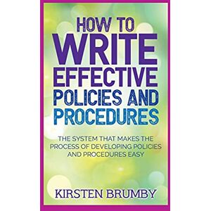 Brumby, Kirsten How to Write Effective Policies and Procedures: The System that Makes the Process of Developing Policies and Procedures Easy Brumby, Kirsten How to Write Effective Policies and Procedures: The System that Makes the Process of Developing Policies and Procedures Easy