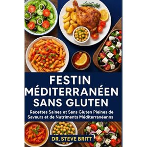 BRITT, DR. STEVE FESTIN MÉDITERRANÉEN SANS GLUTEN: Recettes Saines et Sans Gluten Pleines de Saveurs et de Nutriments Méditerranéens BRITT, DR. STEVE FESTIN MÉDITERRANÉEN SANS GLUTEN: Recettes Saines et Sans Gluten Pleines de Saveurs et de Nutriments Méditerranéens