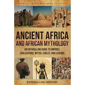 Wellman, Billy Ancient Africa and African Mythology: An Enthralling Guide to Empires, Civilizations, Myths, Fables, and Legends (Exploring the Past) Wellman, Billy Ancient Africa and African Mythology: An Enthralling Guide to Empires, Civilizations, Myths, Fables, and Legends (Exploring the Past)
