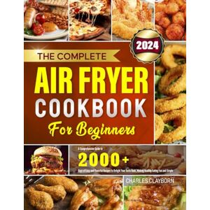 Clayborn, Charles The Complete Air Fryer Cookbook for Beginners: A Comprehensive Guide to 2000+ Days of Easy and Flavorful Recipes to Delight Your Taste Buds, Making Healthy Eating Fun and Simple Clayborn, Charles The Complete Air Fryer Cookbook for Beginners: A Comprehensive Guide to 2000+ Days of Easy and Flavorful Recipes to Delight Your Taste Buds, Making Healthy Eating Fun and Simple
