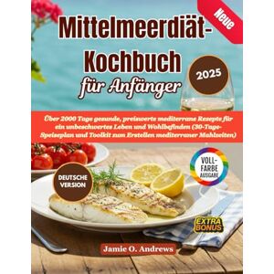 Andrews, Jamie O. Neue Mittelmeerdiät-Kochbuch für Anfänger 2025: Über 2000 Tage gesunde, preiswerte mediterrane Rezepte für ein unbeschwertes Leben und Wohlbefinden ... zum Erstellen mediterraner Mahlzeiten) Andrews, Jamie O. Neue Mittelmeerdiät-Kochbuch für Anfänger 2025: Über 2000 Tage gesunde, preiswerte mediterrane Rezepte für ein unbeschwertes Leben und Wohlbefinden ... zum Erstellen mediterraner Mahlzeiten)