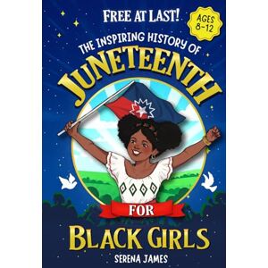 James, Serena Free At Last! The Inspiring History Of Juneteenth For Black Girls Ages 8-12: Celebrate Your Heritage And Feel Proud Of Who You Are (Positive Kids Books) James, Serena Free At Last! The Inspiring History Of Juneteenth For Black Girls Ages 8-12: Celebrate Your Heritage And Feel Proud Of Who You Are (Positive Kids Books)