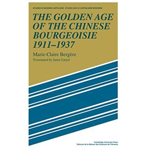 Bergère, Marie The Golden Age of the Chinese Bourgeoisie 1911-1937 (Studies in Modern Capitalism) Bergère, Marie The Golden Age of the Chinese Bourgeoisie 1911-1937 (Studies in Modern Capitalism)