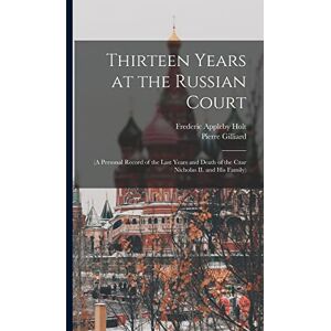 Holt, Frederic Appleby Thirteen Years at the Russian Court: (a Personal Record of the Last Years and Death of the Czar Nicholas II. and his Family) Holt, Frederic Appleby Thirteen Years at the Russian Court: (a Personal Record of the Last Years and Death of the Czar Nicholas II. and his Family)