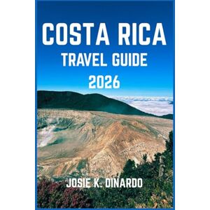 K. DINARDO, JOSIE COSTA RICA TRAVEL GUIDE 2026: Navigating a Land of Nature, Culture, and Pura Vida Moments: Pro Tips, Images, and More K. DINARDO, JOSIE COSTA RICA TRAVEL GUIDE 2026: Navigating a Land of Nature, Culture, and Pura Vida Moments: Pro Tips, Images, and More