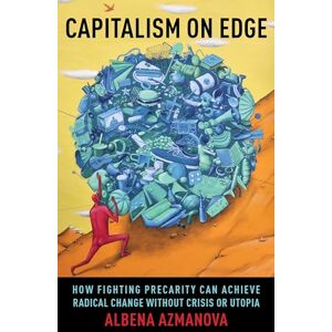 Azmanova, Albena Capitalism on Edge: How Fighting Precarity Can Achieve Radical Change Without Crisis or Utopia: 69 (New Directions in Critical Theory) Azmanova, Albena Capitalism on Edge: How Fighting Precarity Can Achieve Radical Change Without Crisis or Utopia: 69 (New Directions in Critical Theory)