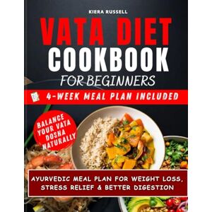 Russell, Kiera Vata Diet Cookbook For Beginners: Ayurvedic Meal Plan for Weight Loss, Stress Relief & Better Digestion Balance Your Vata Dosha Naturally Russell, Kiera Vata Diet Cookbook For Beginners: Ayurvedic Meal Plan for Weight Loss, Stress Relief & Better Digestion Balance Your Vata Dosha Naturally