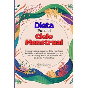 Massironi, Giulio Dieta Para el Ciclo Menstrual: Descubra cómo Apoyar su Ciclo Menstrual, Restablecer el Equilibrio Hormonal con una Dieta Natural y Aliviar los Síntomas del Síndrome Premenstrual Massironi, Giulio Dieta Para el Ciclo Menstrual: Descubra cómo Apoyar su Ciclo Menstrual, Restablecer el Equilibrio Hormonal con una Dieta Natural y Aliviar los Síntomas del Síndrome Premenstrual