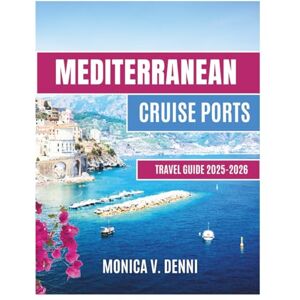 DENNI, MONICA V. Mediterranean cruise ports travel guide 2025-2026: Discover Local Culture, Best Shore Activities, and Hidden Routes Through Europe’s Coastal Cities DENNI, MONICA V. Mediterranean cruise ports travel guide 2025-2026: Discover Local Culture, Best Shore Activities, and Hidden Routes Through Europe’s Coastal Cities