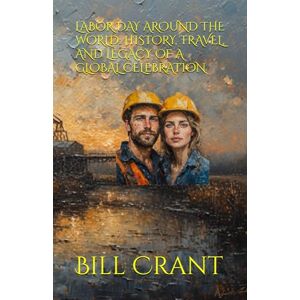Crant, Bill LABOR DAY AROUND THE WORLD: HISTORY, TRAVEL, AND LEGACY OF A GLOBAL CELEBRATION Crant, Bill LABOR DAY AROUND THE WORLD: HISTORY, TRAVEL, AND LEGACY OF A GLOBAL CELEBRATION