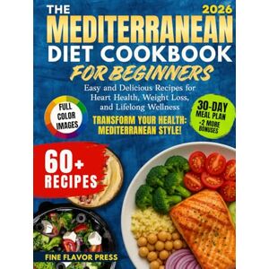 Press, Fine Flavor The Mediterranean Diet Cookbook for Beginners: Easy and Delicious Recipes for Heart Health, Weight Loss, and Lifelong Wellness Press, Fine Flavor The Mediterranean Diet Cookbook for Beginners: Easy and Delicious Recipes for Heart Health, Weight Loss, and Lifelong Wellness