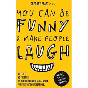 Peart, Gregory You Can Be Funny and Make People Laugh: No Fluff. No Theories. 35 Humor Techniques that Work for Everyday Conversations Peart, Gregory You Can Be Funny and Make People Laugh: No Fluff. No Theories. 35 Humor Techniques that Work for Everyday Conversations