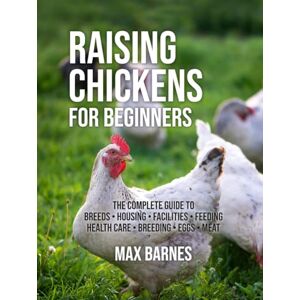 Barnes, Max Raising Chickens for Beginners: The Complete Guide to Breeds, Housing, Facilities, Feeding, Health Care, Breeding, Eggs, and Meat Barnes, Max Raising Chickens for Beginners: The Complete Guide to Breeds, Housing, Facilities, Feeding, Health Care, Breeding, Eggs, and Meat