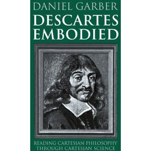 Garber, Daniel Descartes Embodied: Reading Cartesian Philosophy through Cartesian Science Garber, Daniel Descartes Embodied: Reading Cartesian Philosophy through Cartesian Science