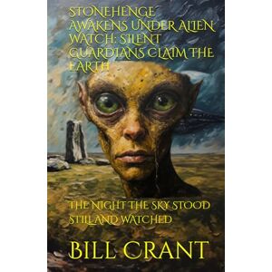 Crant, Bill STONEHENGE AWAKENS UNDER ALIEN WATCH: SILENT GUARDIANS CLAIM THE EARTH: THE NIGHT THE SKY STOOD STILL AND WATCHED (horror) Crant, Bill STONEHENGE AWAKENS UNDER ALIEN WATCH: SILENT GUARDIANS CLAIM THE EARTH: THE NIGHT THE SKY STOOD STILL AND WATCHED (horror)