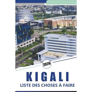 Rosson, Kevin D. KIGALI LISTE DES CHOSES À FAIRE 2026: Explorer la capitale du Rwanda, les choses à faire, les principales attractions, la cuisine locale, l'histoire, les joyaux cachés et les conseils pratiques. Rosson, Kevin D. KIGALI LISTE DES CHOSES À FAIRE 2026: Explorer la capitale du Rwanda, les choses à faire, les principales attractions, la cuisine locale, l'histoire, les joyaux cachés et les conseils pratiques.