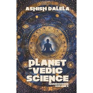 Dalela, Ashish Planet of Vedic Science: SHABDAVERSE Volume 3 Dalela, Ashish Planet of Vedic Science: SHABDAVERSE Volume 3