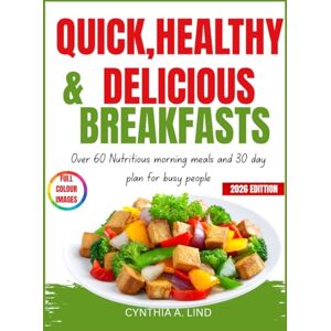 Lind, Cynthia A. QUICK,HEALTHY & DELICIOUS BREAKFASTS: Over 60 nutritious morning meals and 30 day plan for busy people Lind, Cynthia A. QUICK,HEALTHY & DELICIOUS BREAKFASTS: Over 60 nutritious morning meals and 30 day plan for busy people