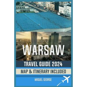 George, Miguel WARSAW TRAVEL GUIDE 2024: A Comprehensive Handbook to Exploring Poland's Capital (MIGUEL GEORGE BUDGET ADVENTURE SERIES) George, Miguel WARSAW TRAVEL GUIDE 2024: A Comprehensive Handbook to Exploring Poland's Capital (MIGUEL GEORGE BUDGET ADVENTURE SERIES)
