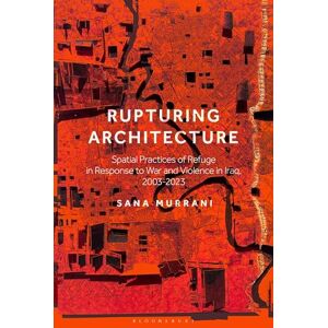 Sana Murrani Rupturing Architecture: Spatial Practices of Refuge in Response to War and Violence in Iraq, 2003–2023 Sana Murrani Rupturing Architecture: Spatial Practices of Refuge in Response to War and Violence in Iraq, 2003–2023