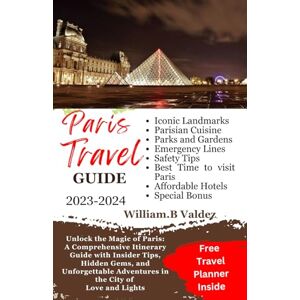Valdez, William B. Paris,France Travel Guide 2023-2024: Unlock the Magic of Paris:A Comprehensive Itinerary Guide with Insider Tips, Hidden Gems, and Unforgettable Adventures in the City of Love and Lights Valdez, William B. Paris,France Travel Guide 2023-2024: Unlock the Magic of Paris:A Comprehensive Itinerary Guide with Insider Tips, Hidden Gems, and Unforgettable Adventures in the City of Love and Lights