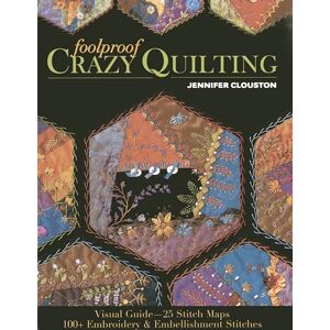 Clouston, Jennifer Foolproof Crazy Quilting: Visual Guide―25 Stitch Maps • 100+ Embroidery & Embellishment Stitches Clouston, Jennifer Foolproof Crazy Quilting: Visual Guide―25 Stitch Maps • 100+ Embroidery & Embellishment Stitches