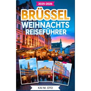 Oto, Kai M. Brüssel Weihnachts reiseführer 2025–2026: Entdecken Sie Weihnachtsmärkte, Winterfeste, festliche Beleuchtung und Top-Attraktionen mit Insider-Tipps Oto, Kai M. Brüssel Weihnachts reiseführer 2025–2026: Entdecken Sie Weihnachtsmärkte, Winterfeste, festliche Beleuchtung und Top-Attraktionen mit Insider-Tipps