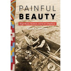 University of Washington Press Painful Beauty: Tlingit Women, Beadwork, and the Art of Resilience (Native Art of the Pacific Northwest: A Bill Holm Center Series) University of Washington Press Painful Beauty: Tlingit Women, Beadwork, and the Art of Resilience (Native Art of the Pacific Northwest: A Bill Holm Center Series)